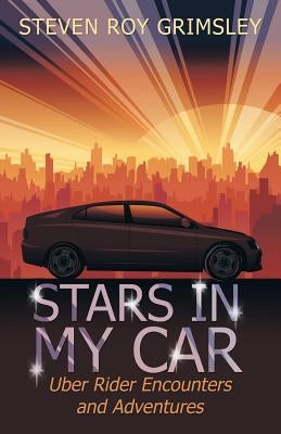 Stars in My Car: Uber Rider Encounters and Adventures by Grimsley, Steven Roy