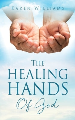 The Healing Hands Of God by Williams, Karen