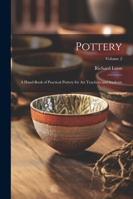 Pottery; a Hand-book of Practical Pottery for art Teachers and Students; Volume 2 by Lunn, Richard