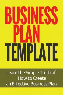 Business Plan Template: Learn the Simple Truth of How to Create an Effective Business Plan by Club, Millionaires