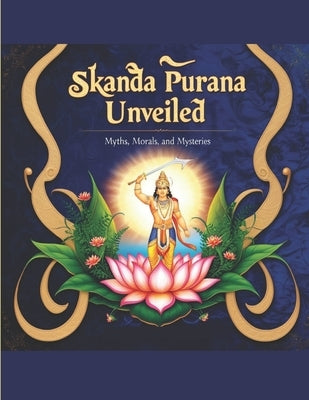 Skanda Purana Unveiled: Myths, Morals, and Mysteries by Bisht, Swati