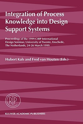 Integration of Process Knowledge Into Design Support Systems: Proceedings of the 1999 Cirp International Design Seminar, University of Twente, Ensched by Kals, Hubert