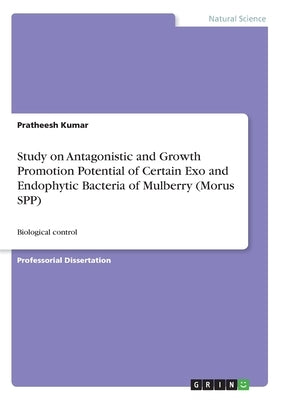 Study on Antagonistic and Growth Promotion Potential of Certain Exo and Endophytic Bacteria of Mulberry (Morus SPP): Biological control by Kumar, Pratheesh