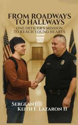 From Roadways to Hallways: One Officer's Mission to Reach Young Hearts by Lazaron, Keith F., II