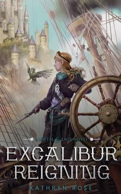 Excalibur Reigning: A Metal & Lace Novel by Rose, Kathryn