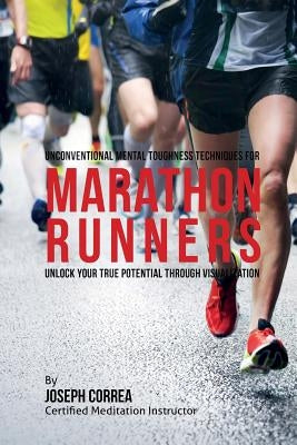 Unconventional Mental Toughness Techniques for Marathon Runners: Unlock Your True Potential through Visualization by Correa (Certified Meditation Instructor)