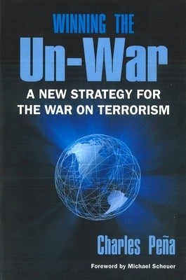 Winning the Un-War: A New Strategy for the War on Terrorism (Revised) by Pena, Charles