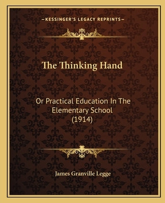 The Thinking Hand: Or Practical Education In The Elementary School (1914) by Legge, James Granville