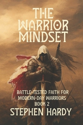 The Warrior Mindset: Battle-Tested Faith for Modern-Day Warriors by Hardy, Stephen