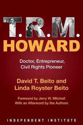 T. R. M. Howard: Doctor, Entrepreneur, Civil Rights Pioneer by Beito, David T.