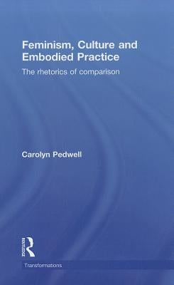 Feminism, Culture and Embodied Practice: The Rhetorics of Comparison by Pedwell, Carolyn