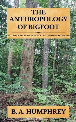 The Anthropology Of Bigfoot by Humphrey, B. A.