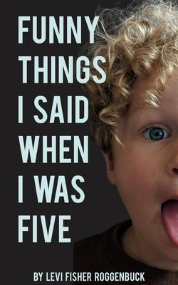 Funny Things I Said When I Was Five by Roggenbuck, Levi