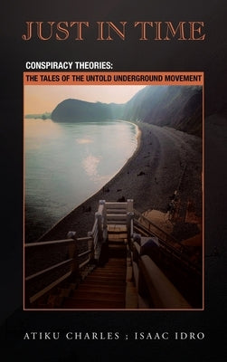 Just in Time: Conspiracy Theories: the Tales of the Untold Underground Movement by Charles, Atiku