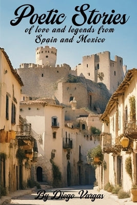 Poetic Stories of Love and Legends from Spain and Mexico by Vargas, Diego