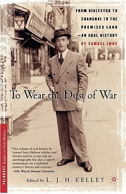 To Wear the Dust of War: From Bialystok to Shanghai to the Promised Land, an Oral History by Kelley, L.