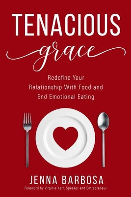Tenacious Grace: Redefine Your Relationship With Food and End Emotional Eating by Barbosa, Jenna