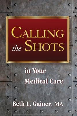 Calling the Shots in Your Medical Care by Gainer Ma, Beth L.