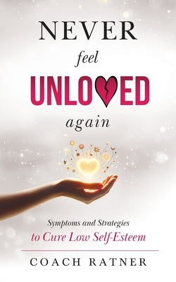 Never Feel Unloved Again: Symptoms and Strategies to Cure Low Self-Esteem by Ratner, Coach Daniel