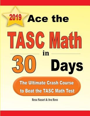 Ace the TASC Math in 30 Days: The Ultimate Crash Course to Beat the TASC Math Test by Nazari, Reza
