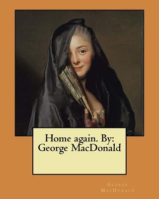 Home again. By: George MacDonald by MacDonald, George