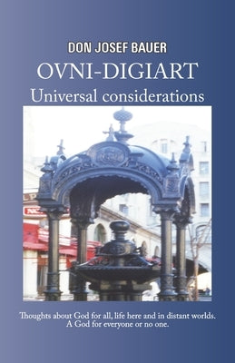 OVNI-DIGIART - Universal considerations: Thoughts about God for all, life here and in distant worlds. A God for everyone or no one. by Bauer, Josef