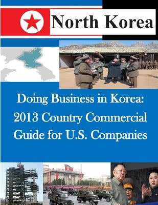 Doing Business in Korea: 2013 Country Commercial Guide for U.S. Companies by United States Department of Commerce