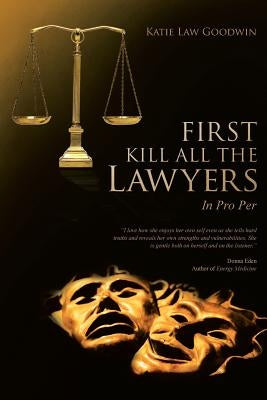First Kill All the Lawyers: In Pro Per by Goodwin, Katie Law
