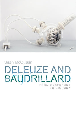 Deleuze and Baudrillard: From Cyberpunk to Biopunk by McQueen, Sean