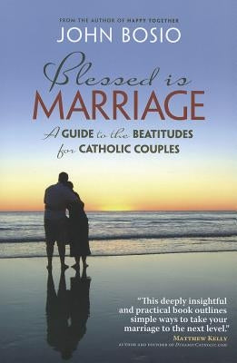 Blessed Is Marriage: A Guide to the Beatitudes for Catholic Couples by Bosio, John