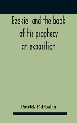 Ezekiel And The Book Of His Prophecy: An Exposition by Fairbairn, Patrick