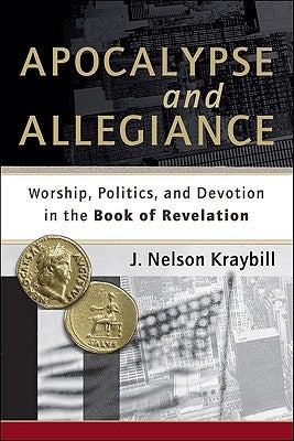 Apocalypse and Allegiance: Worship, Politics, and Devotion in the Book of Revelation by Kraybill, J. Nelson