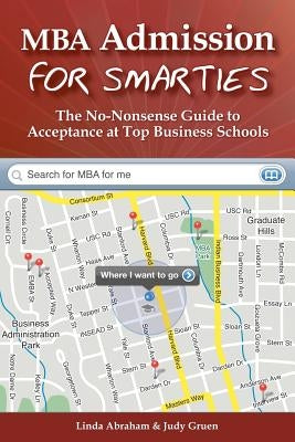MBA Admission for Smarties: The No-Nonsense Guide to Acceptance at Top Business by Gruen, Judy