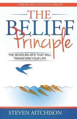 The Belief Principle: 7 Beliefs That Will Transform Your Life by Aitchison, Steven