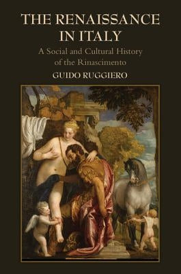 The Renaissance in Italy: A Social and Cultural History of the Rinascimento by Ruggiero, Guido