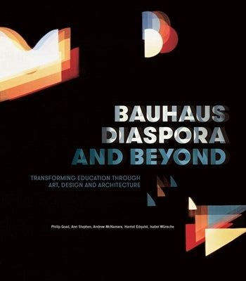 Bauhaus Diaspora and Beyond: Transforming Education Through Art, Design and Architecture by Goad, Philip