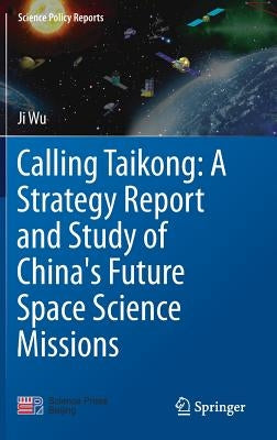 Calling Taikong: A Strategy Report and Study of China's Future Space Science Missions by Wu, Ji