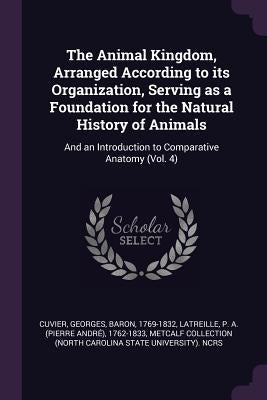 The Animal Kingdom, Arranged According to its Organization, Serving as a Foundation for the Natural History of Animals: And an Introduction to Compara by Cuvier, Georges