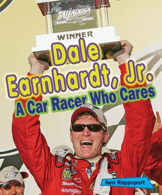 Dale Earnhardt, Jr.: A Car Racer Who Cares by Rappoport, Ken