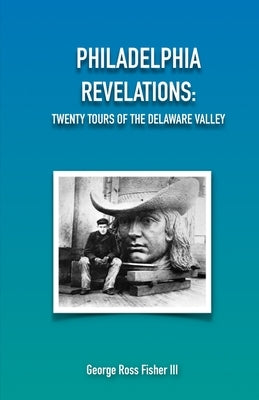 Philadelphia Revelations: Twenty Tours of the Delaware Valley by Fisher, George