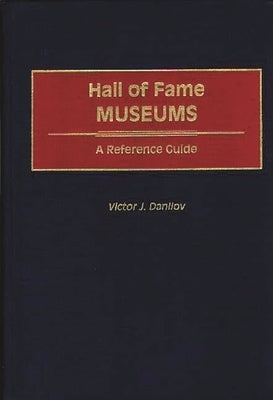 Hall of Fame Museums: A Reference Guide by Danilov, Victor J.