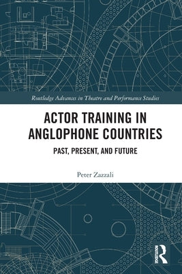 Actor Training in Anglophone Countries: Past, Present and Future by Zazzali, Peter