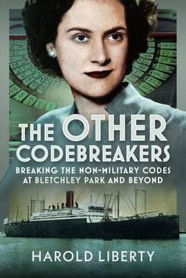 The Other Codebreakers: Breaking the Non-Military Codes at Bletchley Park and Beyond by Liberty, Harold