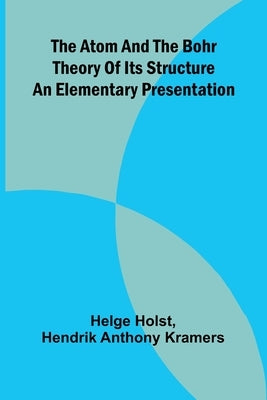 The Atom And The Bohr Theory Of Its Structure: An Elementary Presentation by Holst, Helge