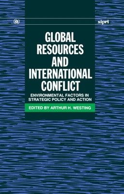 Global Resources and International Conflict: Environmental Factors in Strategic Policy and Action by Westing, Arthur H.