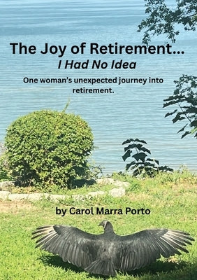 The Joy of Retirement...I had no Idea: One woman's unexpected journey of accepting and realizing the great beauty and freedom of retirement. by Porto, Carol Marra