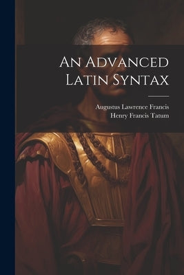 An Advanced Latin Syntax by Francis, Augustus Lawrence
