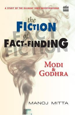 Modi and Godhra: The Fiction of Fact Finding by Mitta, Manoj