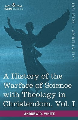 A History of the Warfare of Science with Theology in Christendom, Vol. I (in Two Volumes) by White, Andrew Dickson