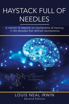 Haystack Full of Needles: A memoir of research on mechanisms of memory in the decades that defined neuroscience by Irwin, Louis Neal